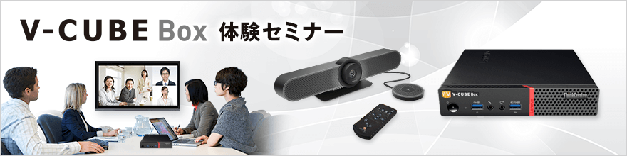 テレビ会議システム「V-CUBE Box」を実際に体験できるセミナー テレビ会議システム「V-CUBE Box」を実際に体験できるセミナー
