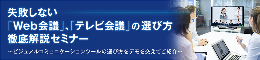 【東京開催】失敗しない「Web会議」、「テレビ会議」の選び方徹底解説セミナー 【東京開催】失敗しない「Web会議」、「テレビ会議」の選び方徹底解説セミナー
