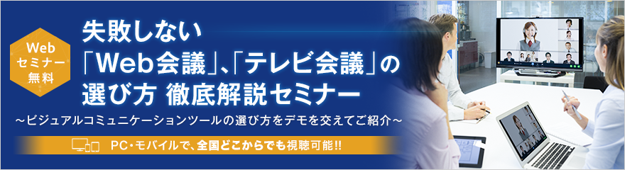 【Webセミナー】失敗しない「Web会議」、「テレビ会議」の選び方徹底解説セミナー 【Webセミナー】失敗しない「Web会議」、「テレビ会議」の選び方徹底解説セミナー