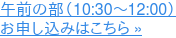 午前の部(10:30~12:00) お申し込みはこちら »