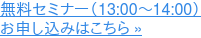 無料セミナー(13:00〜14:00) お申し込みはこちら »