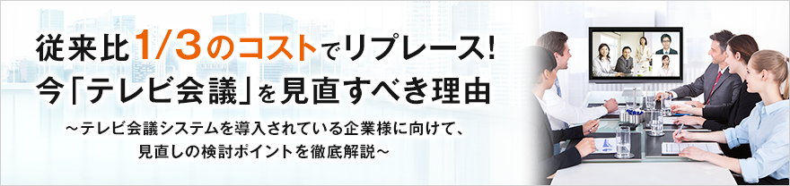 従来比1/3のコストでリプレース! 今「テレビ会議」を見直すべき理由