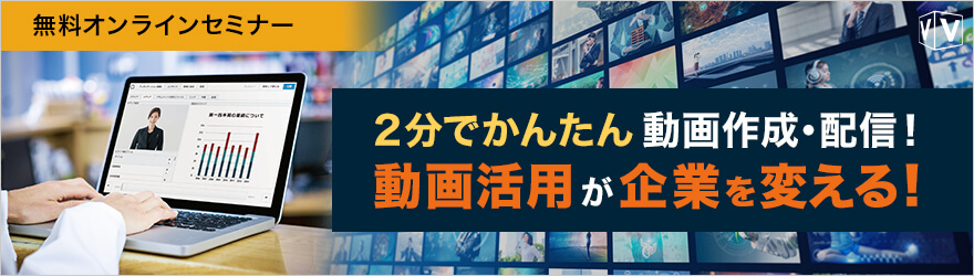 【Webセミナー】2分でかんたん動画作成・配信!動画活用が企業を変える!