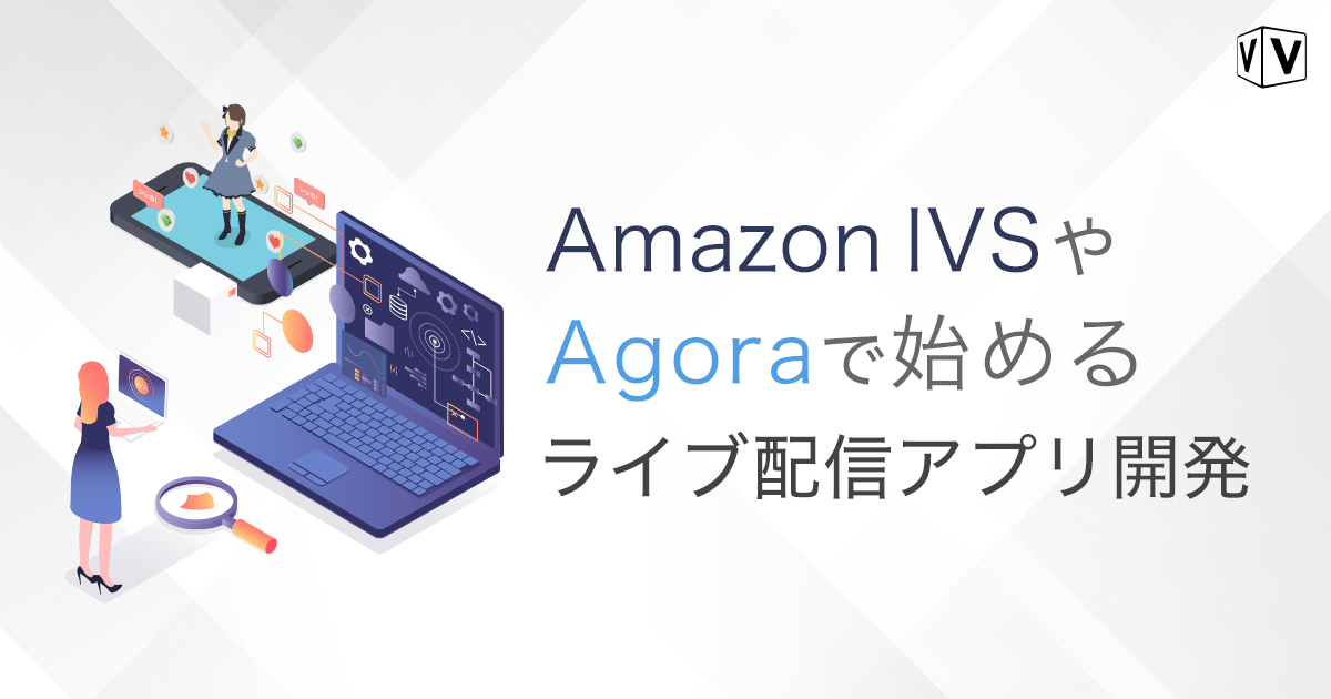 Amazon IVSやAgoraで始める ライブ配信アプリ開発