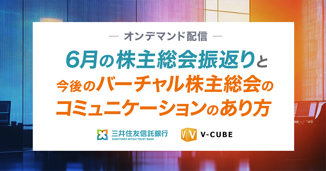 6月の株主総会振返りと今後のバーチャル株主総会のコミュニケーションのあり方		