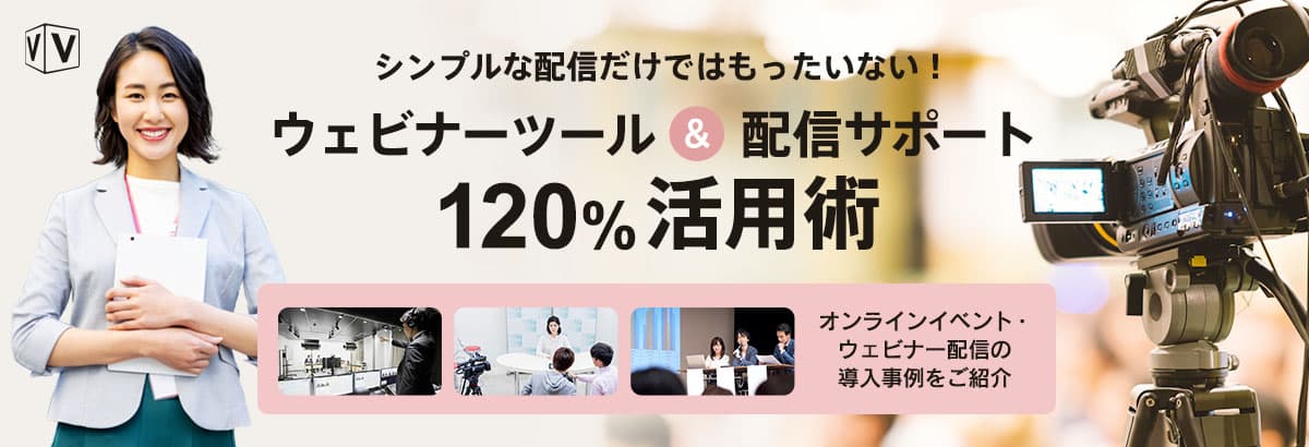 シンプルな配信だけではもったいない!<br>ウェビナーツール&配信サポート 120% 活用術